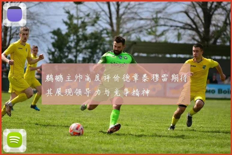 鹈鹕主帅高度评价德章泰穆雷期待其展现领导力与竞争精神