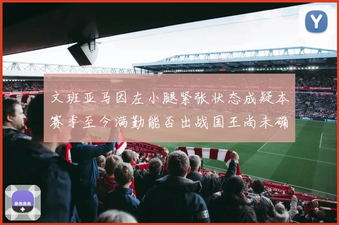 文班亚马因左小腿紧张状态成疑本赛季至今满勤能否出战国王尚未确定