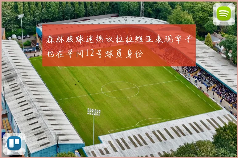 森林狼球迷热议拉拉维亚表现华子也在寻问12号球员身份