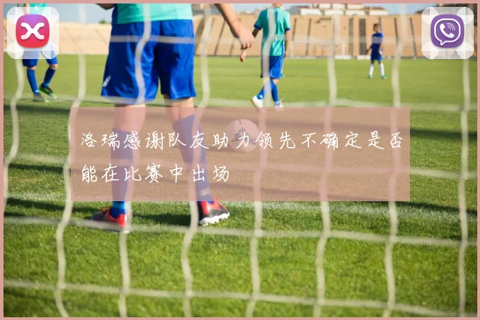 洛瑞感谢队友助力领先不确定是否能在比赛中出场