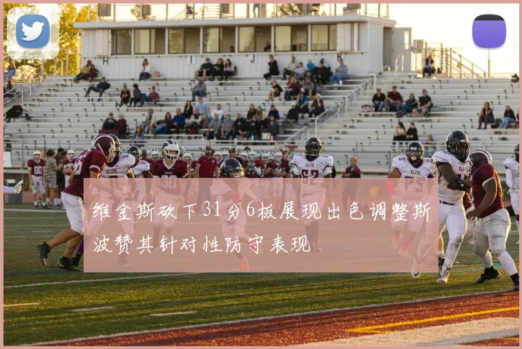 维金斯砍下31分6板展现出色调整斯波赞其针对性防守表现
