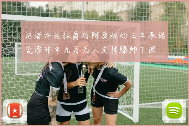 记者评论拉爵对阿莫林的三年承诺荒谬昨年九月无人支持滕帅下课