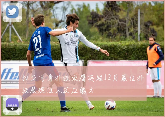 拉亚飞身扑救荣膺英超12月最佳扑救展现惊人反应能力