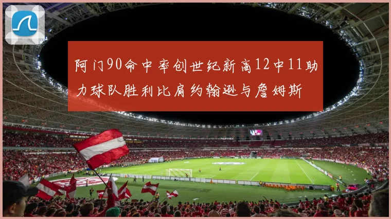 阿门90命中率创世纪新高12中11助力球队胜利比肩约翰逊与詹姆斯