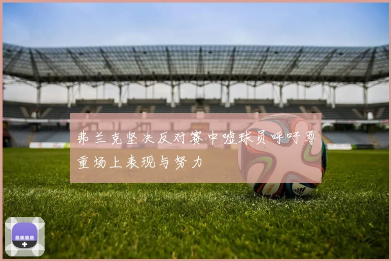 弗兰克坚决反对赛中嘘球员呼吁尊重场上表现与努力