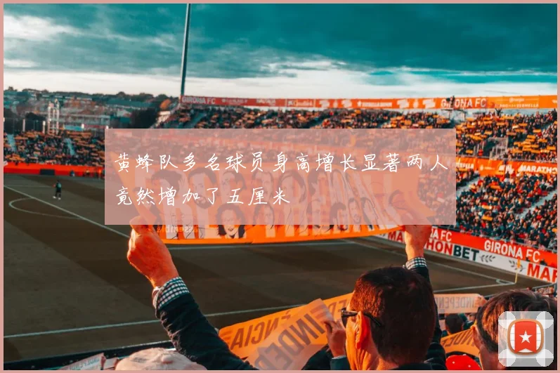 黄蜂队多名球员身高增长显著两人竟然增加了五厘米