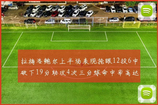 拉梅洛鲍尔上半场表现抢眼12投6中砍下19分助攻4次三分球命中率高达50