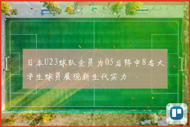 日本U23球队全员为05后阵中8名大学生球员展现新生代实力
