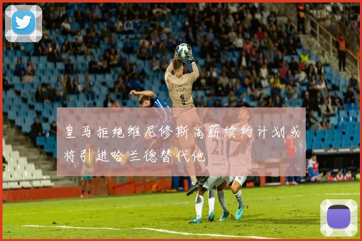 皇马拒绝维尼修斯高薪续约计划或将引进哈兰德替代他