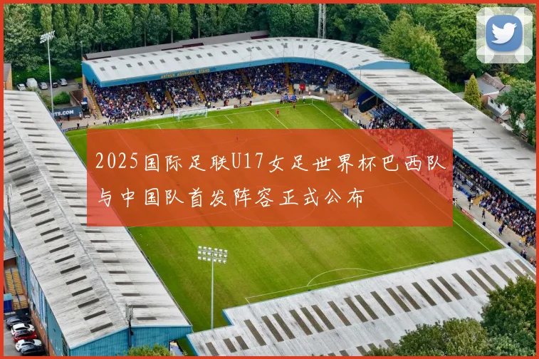 2025国际足联U17女足世界杯巴西队与中国队首发阵容正式公布
