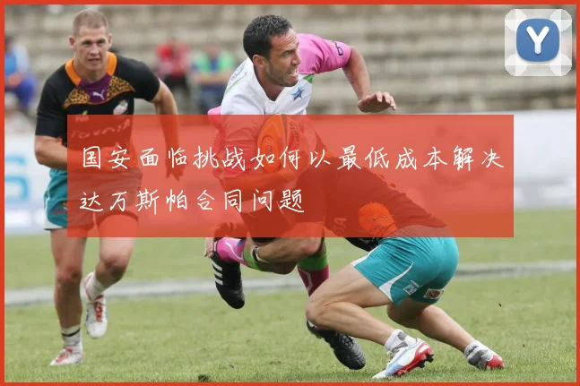 国安面临挑战如何以最低成本解决达万斯帕合同问题
