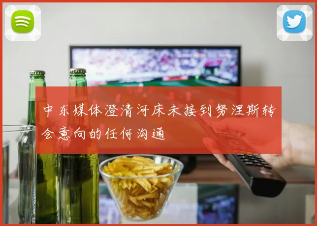 中东媒体澄清河床未接到努涅斯转会意向的任何沟通