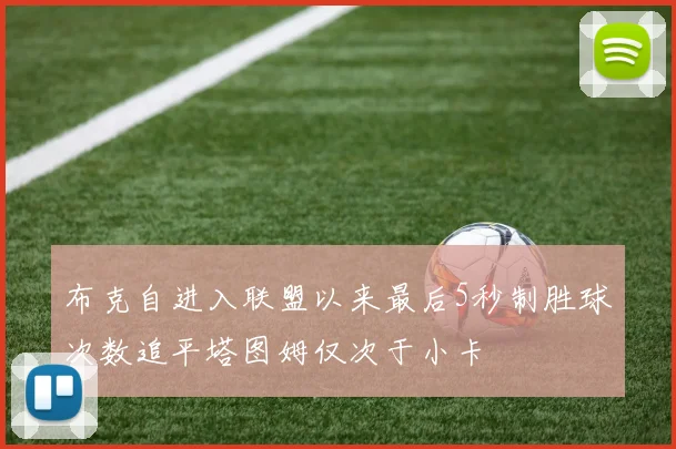 布克自进入联盟以来最后5秒制胜球次数追平塔图姆仅次于小卡