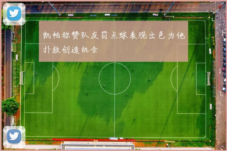 凯帕称赞队友罚点球表现出色为他扑救创造机会