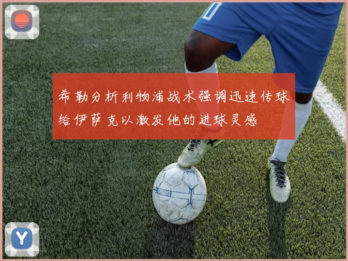 希勒分析利物浦战术强调迅速传球给伊萨克以激发他的进球灵感