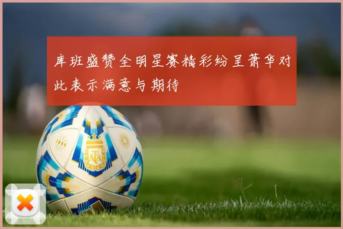 库班盛赞全明星赛精彩纷呈萧华对此表示满意与期待