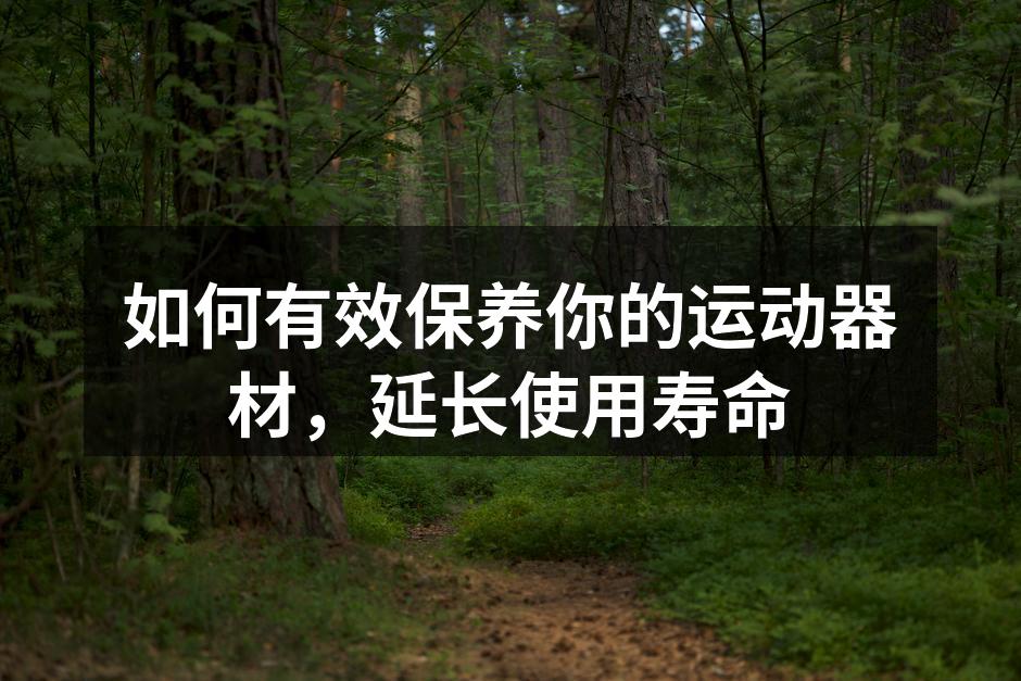 如何有效保养你的运动器材，延长使用寿命