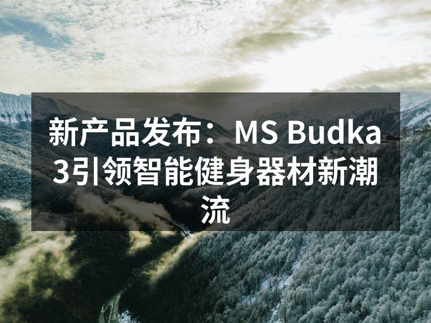 新产品发布：MS Budka3引领智能健身器材新潮流