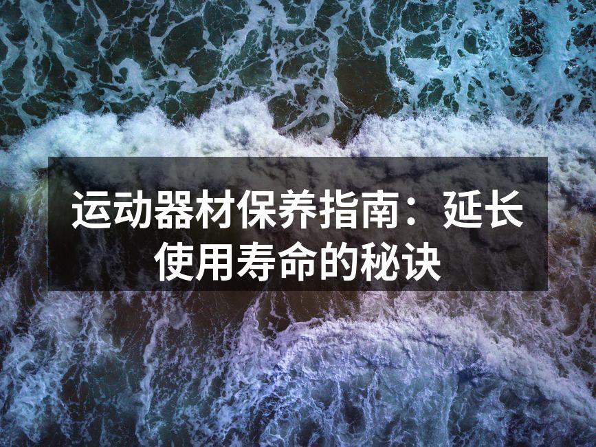 运动器材保养指南：延长使用寿命的秘诀