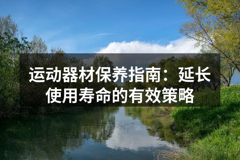 运动器材保养指南：延长使用寿命的有效策略