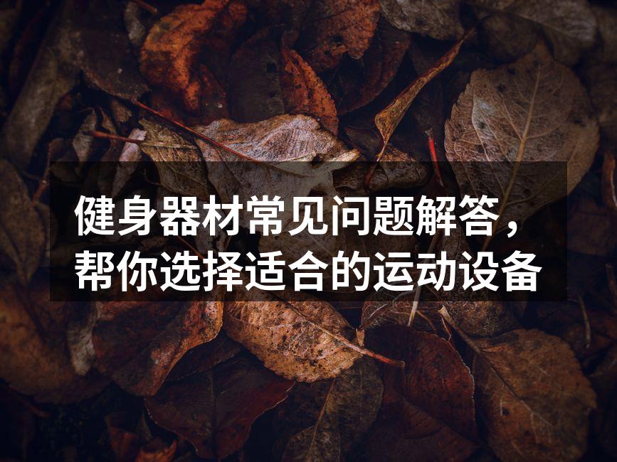 健身器材常见问题解答，帮你选择适合的运动设备
