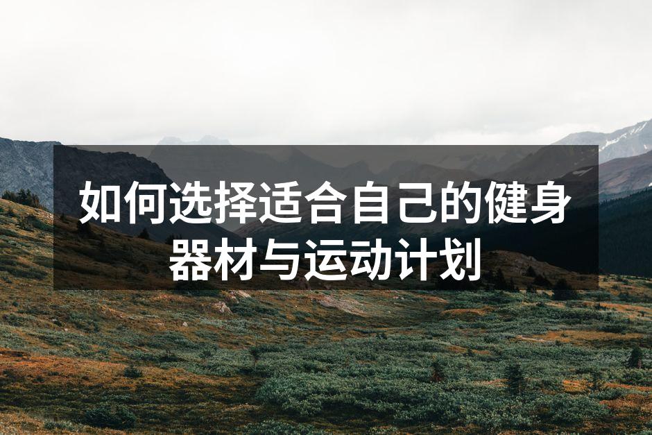 如何选择适合自己的健身器材与运动计划