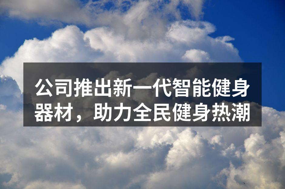 公司推出新一代智能健身器材，助力全民健身热潮